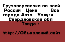 Грузоперевозки по всей России › Цена ­ 10 - Все города Авто » Услуги   . Свердловская обл.,Тавда г.